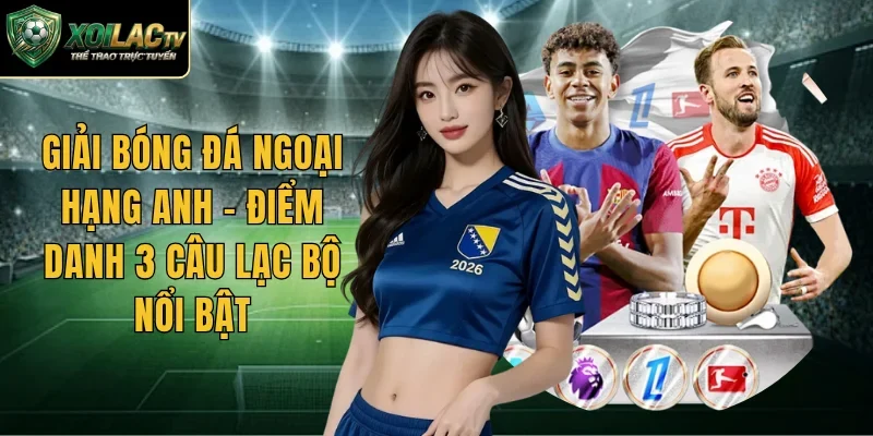 Giải Bóng Đá Ngoại Hạng Anh – Điểm Danh 3 Câu Lạc Bộ Nổi Bật