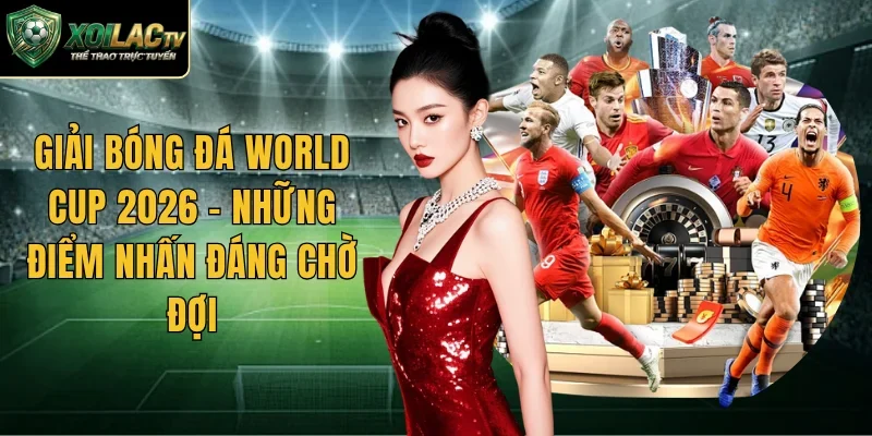 Giải Bóng Đá World Cup 2026 – Những Điểm Nhấn Đáng Chờ Đợi