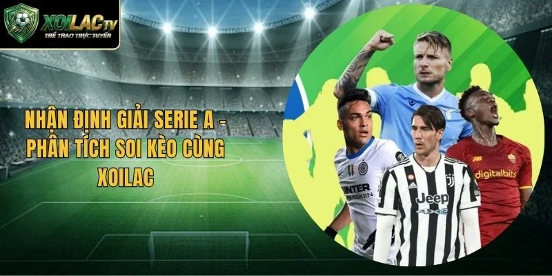 Nhận Định Giải Serie A – Phân Tích Soi Kèo Cùng Xoilac