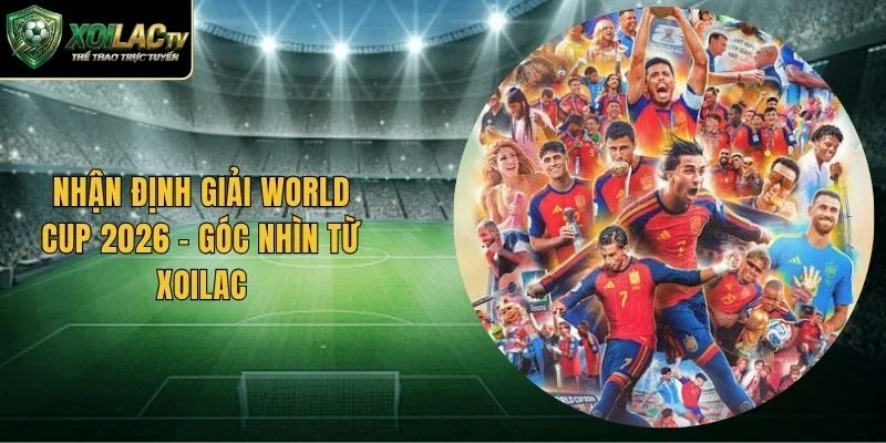 Nhận Định Giải World Cup 2026 – Góc Nhìn Từ Xoilac